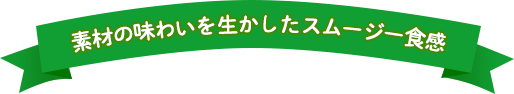 素材の味わいを生かしたスムージー食感