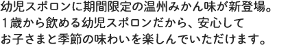 幼児スポロンに期間限定の温州みかん味が新登場。1歳から飲める幼児スポロンだから、安心してお子様と季節の味わいを楽しんでいただけます。