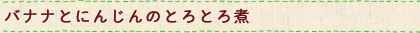 バナナとにんじんのとろとろ煮