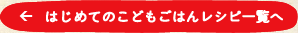 はじめてのこどもごはんレシピ一覧へ