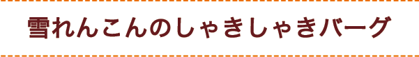 雪れんこんのしゃきしゃきバーグ