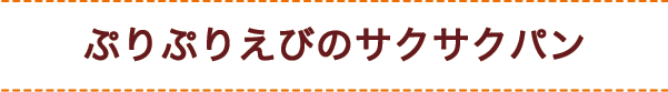 ぷりぷりえびのサクサクパン