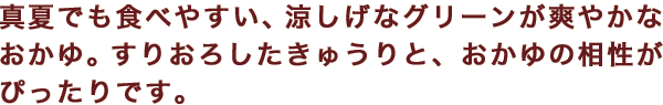 真夏でも食べやすい、涼しげなグリーンが爽やかなおかゆ。すりおろしたきゅうりと、おかゆの相性がぴったりです。