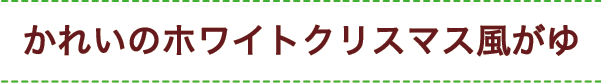 かれいのホワイトクリスマス風がゆ