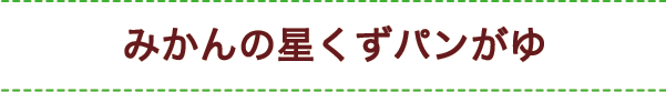 >みかんの星くずパンがゆ