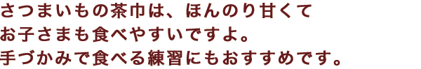 さつまいもの茶巾は、ほんのり甘くてお子さまも食べやすいですよ。手づかみで食べる練習にもおすすめです。