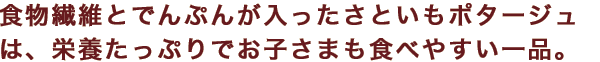 食物繊維とでんぷんが入ったさといもポタージュは、栄養たっぷりでお子さまも食べやすい一品。