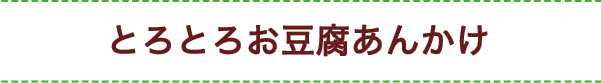 とろとろお豆腐あんかけ