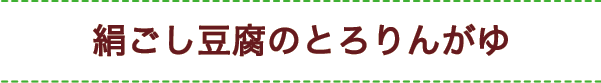 絹ごし豆腐のとろりんがゆ
