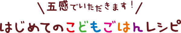 五感でいただきます！はじめてのこどもごはんレシピ